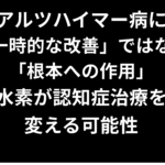 アルツハイマー病に「一時的な改善」ではなく「根本への作用」——水素が認知症治療を変える可能性