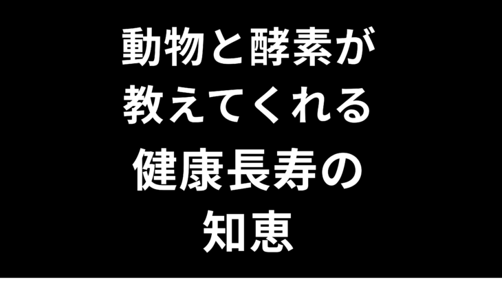 動物と酵素が教えてくれる健康長寿の知恵