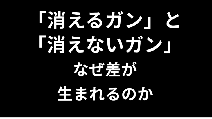 「消えるガン」と「消えないガン」―なぜ差が生まれるのか