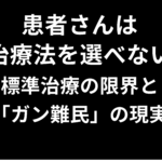患者さんは治療法を選べない―標準治療の限界と「ガン難民」の現実