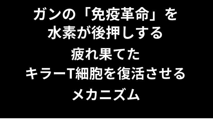 ガンの「免疫革命」を水素が後押しする——疲れ果てたキラーT細胞を復活させるメカニズム