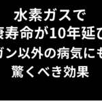 水素ガスで健康寿命が10年延びる―ガン以外の病気にも驚くべき効果